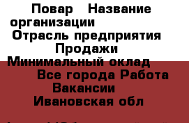 Повар › Название организации ­ Burger King › Отрасль предприятия ­ Продажи › Минимальный оклад ­ 25 000 - Все города Работа » Вакансии   . Ивановская обл.